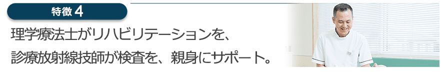 理学療法士がリハビリテーションを、診療放射線技師が検査を、親身にサポート。