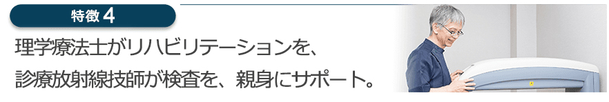 理学療法士がリハビリテーションを、診療放射線技師が検査を、親身にサポート。