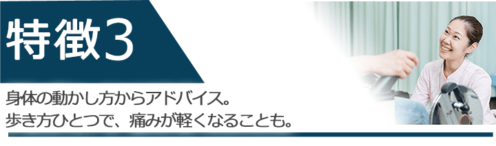 身体の動かし方からアドバイス。歩き方ひとつで、痛みが軽くなることも。